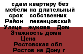 сдам квартиру без мебели на длительный срок - собственник › Район ­ левенцовский › Улица ­ жукова › Дом ­ 5 › Этажность дома ­ 16 › Цена ­ 12 000 - Ростовская обл., Ростов-на-Дону г. Недвижимость » Квартиры аренда   . Ростовская обл.,Ростов-на-Дону г.